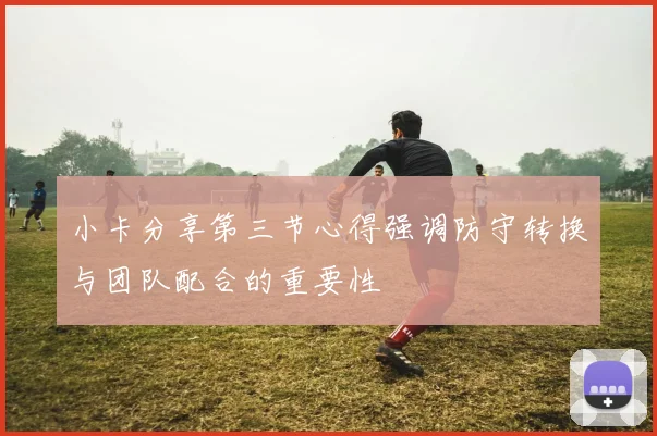 小卡分享第三节心得强调防守转换与团队配合的重要性