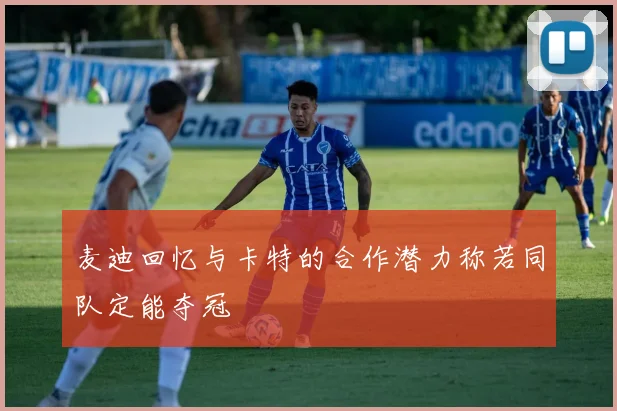 麦迪回忆与卡特的合作潜力称若同队定能夺冠