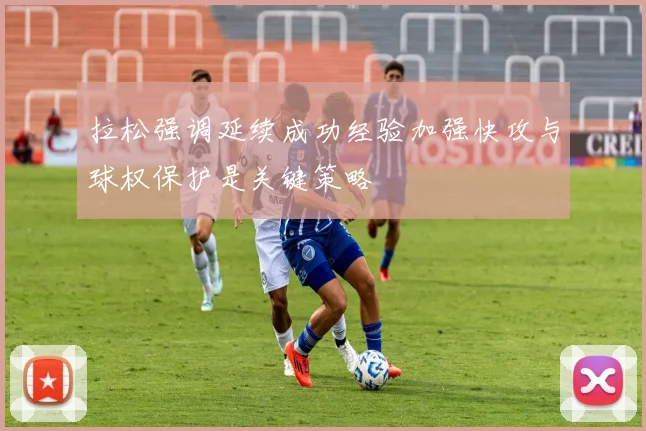 拉松强调延续成功经验加强快攻与球权保护是关键策略