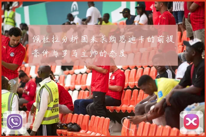 佩杜拉分析国米求购恩迪卡的前提条件与罗马主帅的态度