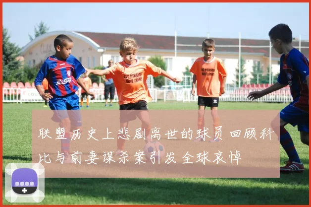 联盟历史上悲剧离世的球员回顾科比与前妻谋杀案引发全球哀悼
