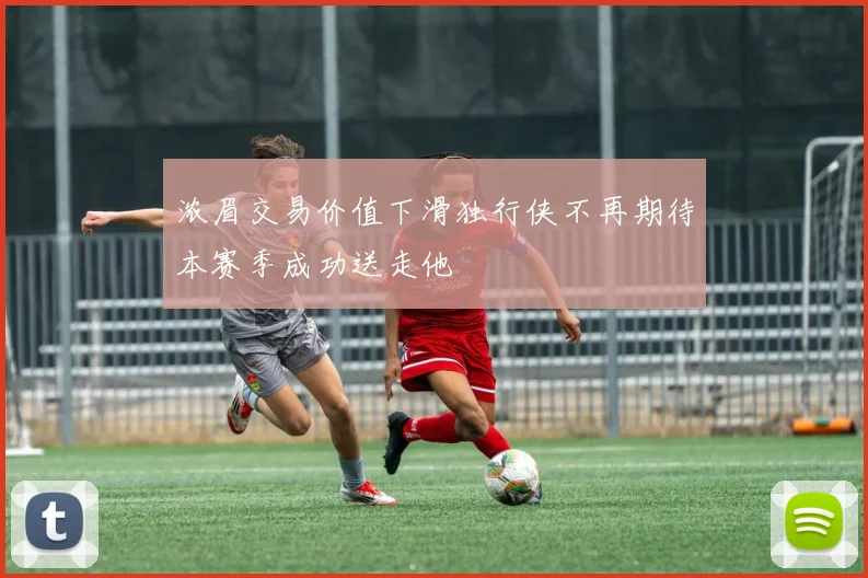 浓眉交易价值下滑独行侠不再期待本赛季成功送走他