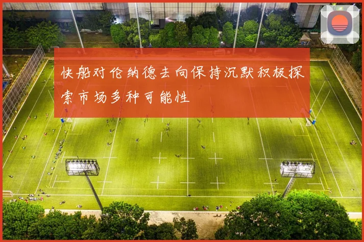 快船对伦纳德去向保持沉默积极探索市场多种可能性