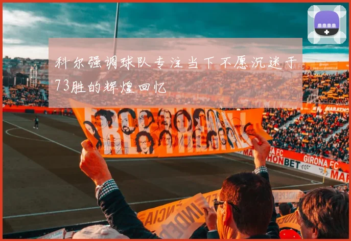科尔强调球队专注当下不愿沉迷于73胜的辉煌回忆