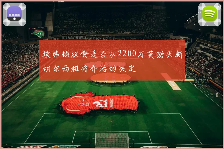 埃弗顿权衡是否以2200万英镑买断切尔西租将乔治的决定