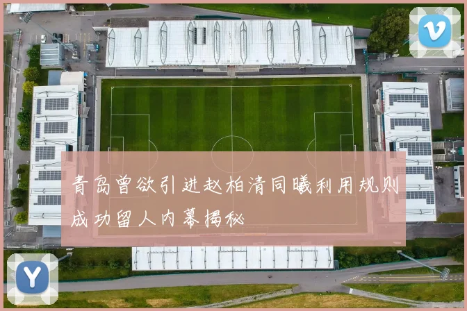 青岛曾欲引进赵柏清同曦利用规则成功留人内幕揭秘