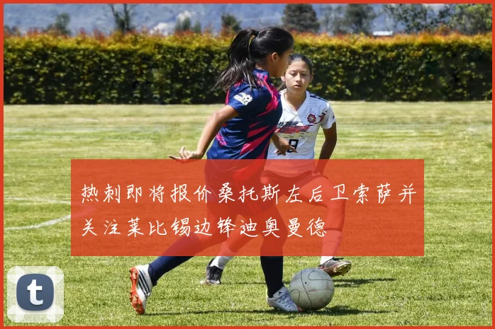 热刺即将报价桑托斯左后卫索萨并关注莱比锡边锋迪奥曼德