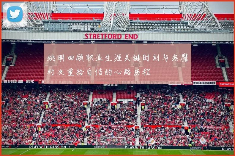 姚明回顾职业生涯关键时刻与老鹰对决重拾自信的心路历程
