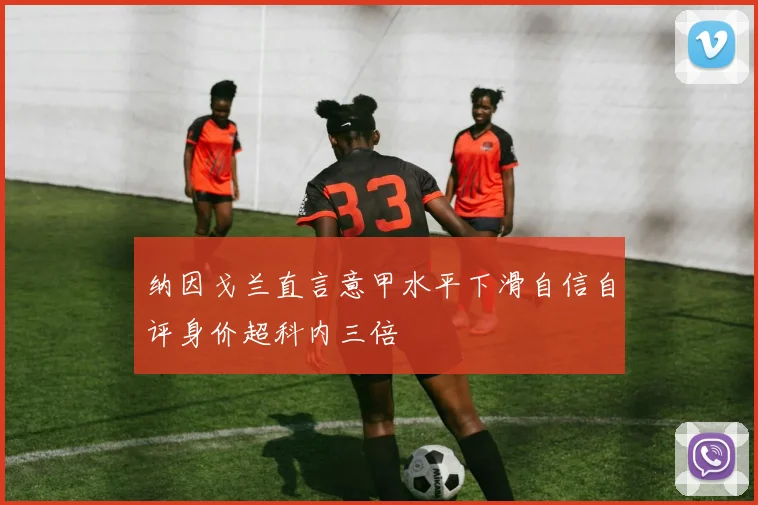 纳因戈兰直言意甲水平下滑自信自评身价超科内三倍