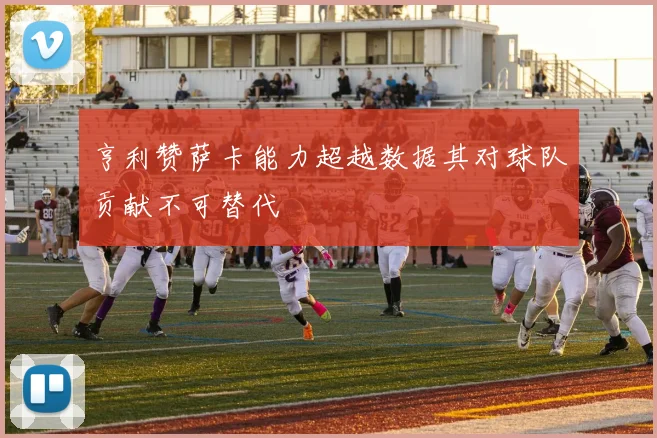 亨利赞萨卡能力超越数据其对球队贡献不可替代