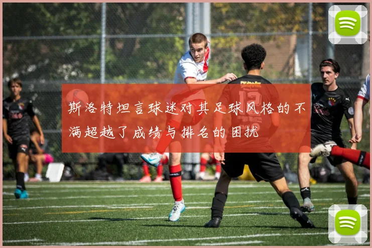 斯洛特坦言球迷对其足球风格的不满超越了成绩与排名的困扰
