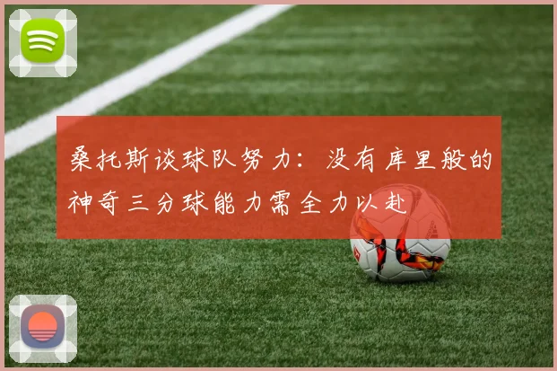 桑托斯谈球队努力：没有库里般的神奇三分球能力需全力以赴