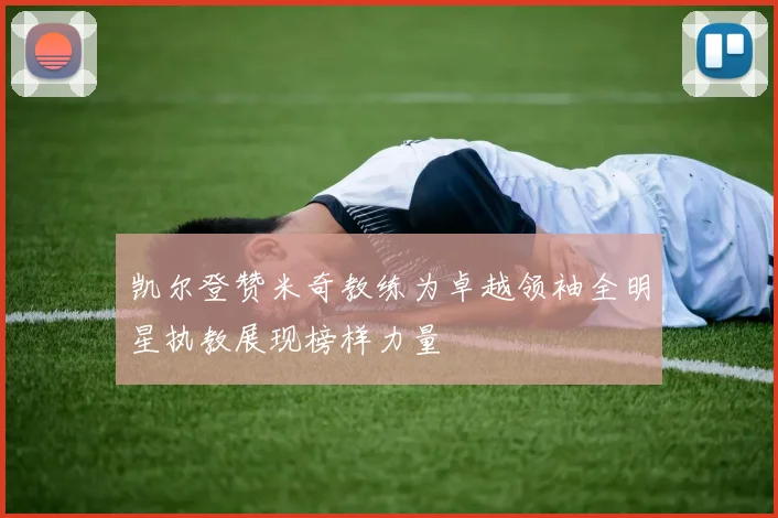 凯尔登赞米奇教练为卓越领袖全明星执教展现榜样力量